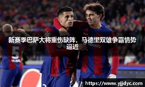 新赛季巴萨大将重伤缺阵，马德里双雄争霸情势逼近