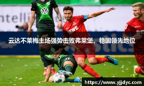 云达不莱梅主场强势击败弗莱堡，稳固领先地位