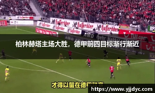 柏林赫塔主场大胜，德甲前四目标渐行渐近