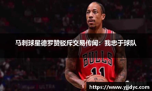 马刺球星德罗赞驳斥交易传闻：我忠于球队