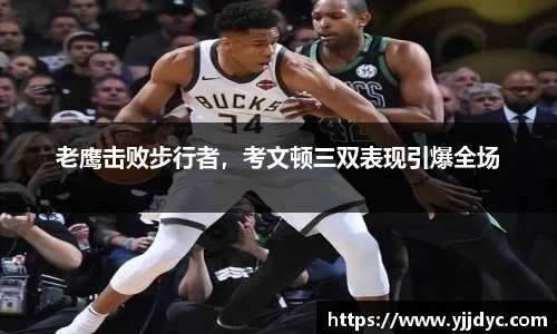 老鹰击败步行者，考文顿三双表现引爆全场