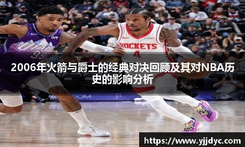 2006年火箭与爵士的经典对决回顾及其对NBA历史的影响分析