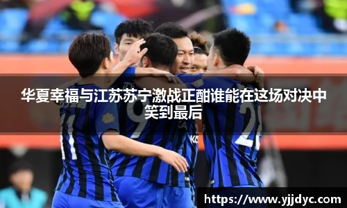 华夏幸福与江苏苏宁激战正酣谁能在这场对决中笑到最后