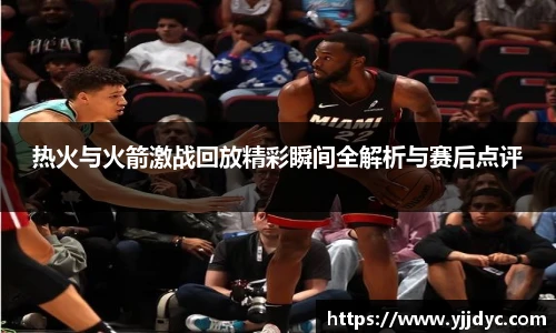 热火与火箭激战回放精彩瞬间全解析与赛后点评