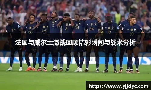 法国与威尔士激战回顾精彩瞬间与战术分析