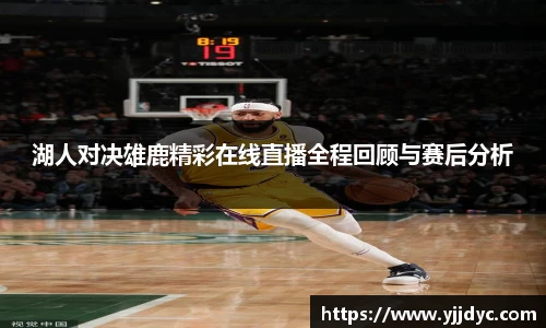 湖人对决雄鹿精彩在线直播全程回顾与赛后分析
