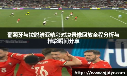 葡萄牙与拉脱维亚精彩对决录像回放全程分析与精彩瞬间分享