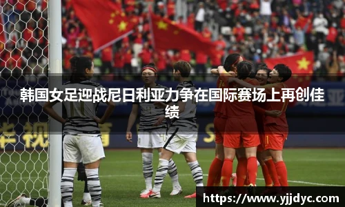 韩国女足迎战尼日利亚力争在国际赛场上再创佳绩