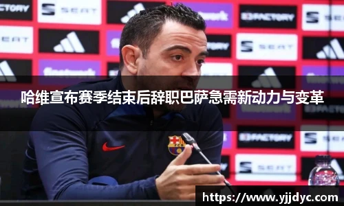 哈维宣布赛季结束后辞职巴萨急需新动力与变革